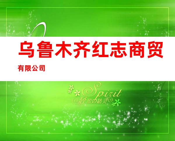 乌鲁木齐红志商贸有限公司