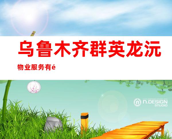 乌鲁木齐群英龙沅物业服务有限公司