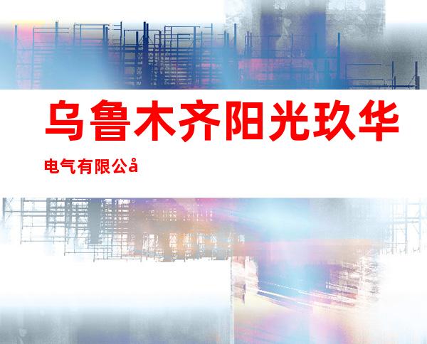 乌鲁木齐阳光玖华电气有限公司