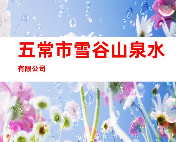 五常市雪谷山泉水有限公司