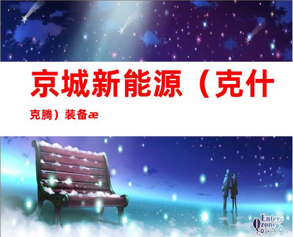 京城新能源（克什克腾）装备有限公司