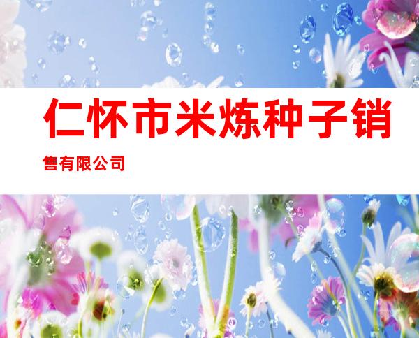 仁怀市米炼种子销售有限公司