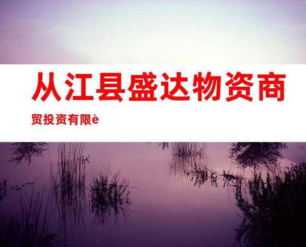 从江县盛达物资商贸投资有限责任公司