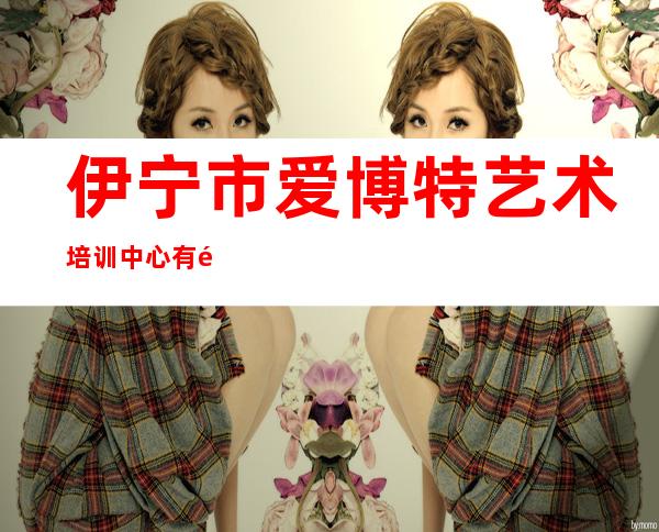 伊宁市爱博特艺术培训中心有限公司