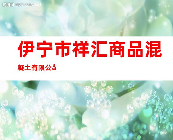 伊宁市祥汇商品混凝土有限公司