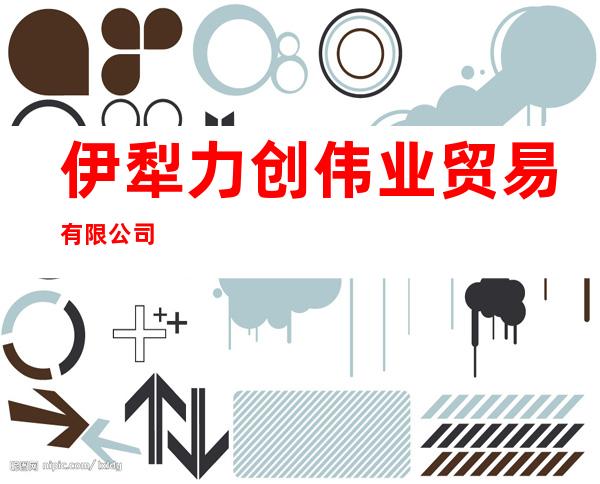 伊犁力创伟业贸易有限公司