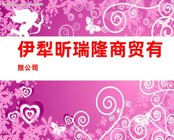 伊犁昕瑞隆商贸有限公司