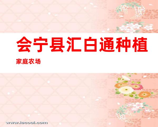 会宁县汇白通种植家庭农场