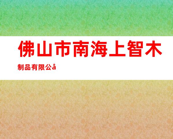 佛山市南海上智木制品有限公司