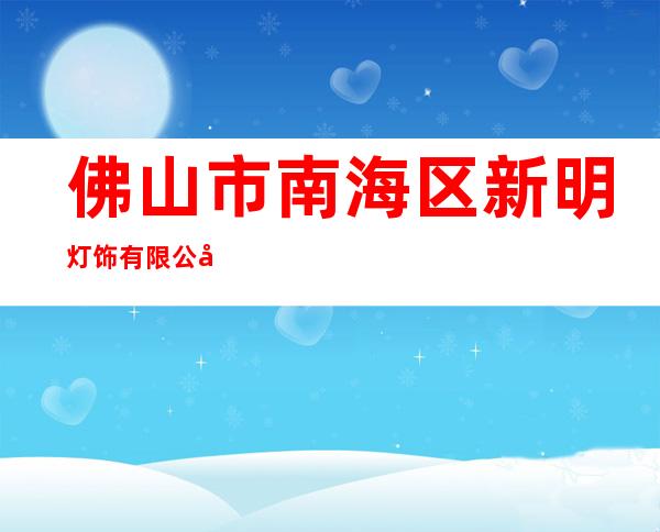 佛山市南海区新明灯饰有限公司