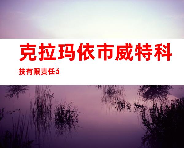 克拉玛依市威特科技有限责任公司