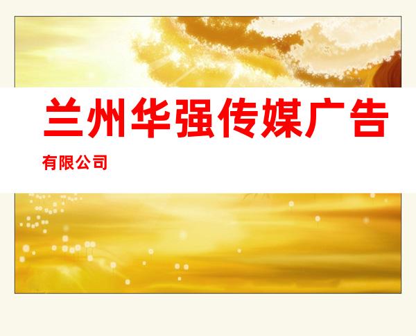 兰州华强传媒广告有限公司