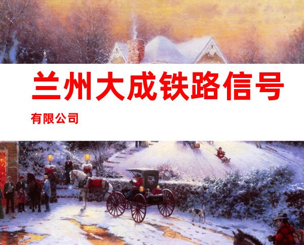 兰州大成铁路信号有限公司