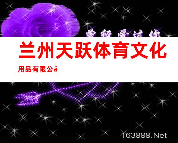 兰州天跃体育文化用品有限公司