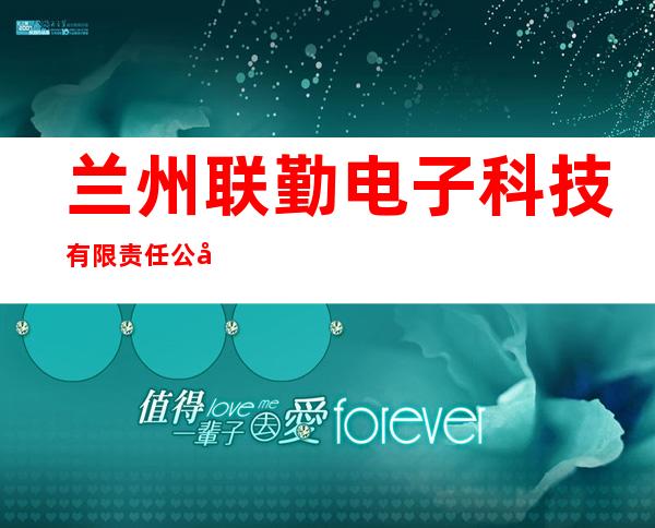 兰州联勤电子科技有限责任公司