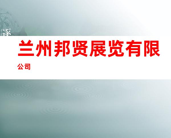兰州邦贤展览有限公司