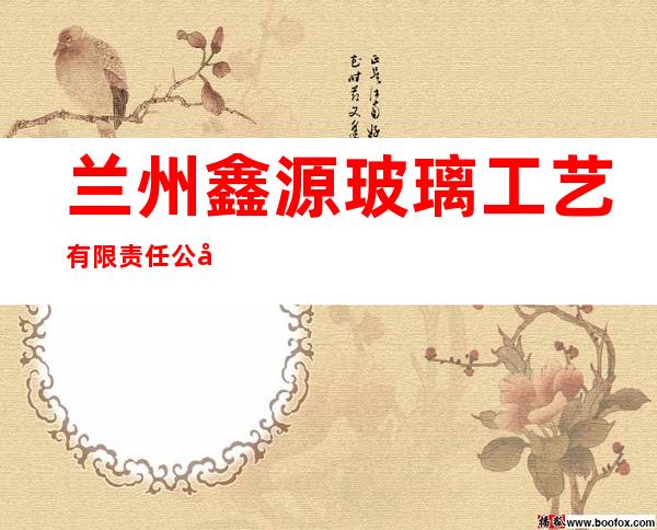 兰州鑫源玻璃工艺有限责任公司