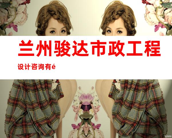 兰州骏达市政工程设计咨询有限公司
