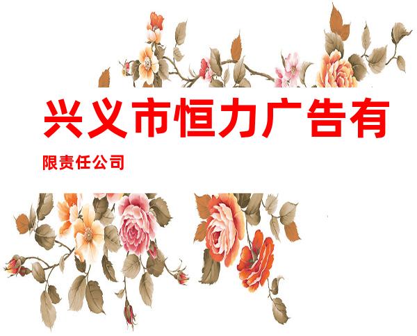 兴义市恒力广告有限责任公司