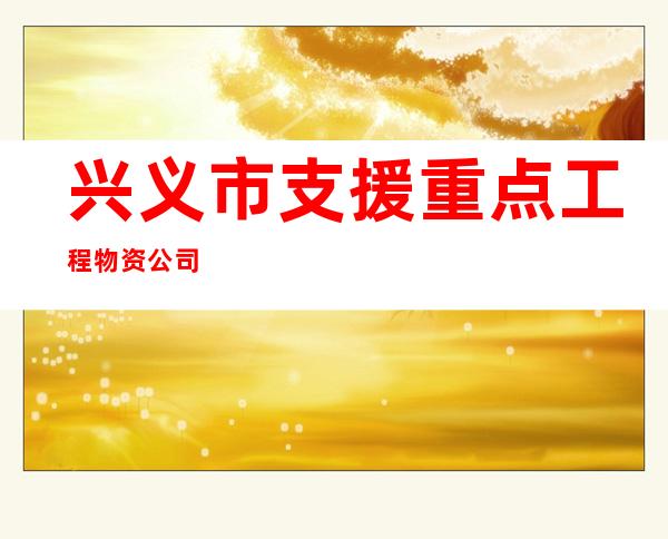 兴义市支援重点工程物资公司