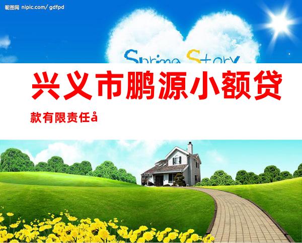 兴义市鹏源小额贷款有限责任公司