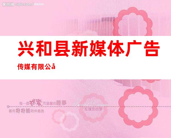 兴和县新媒体广告传媒有限公司