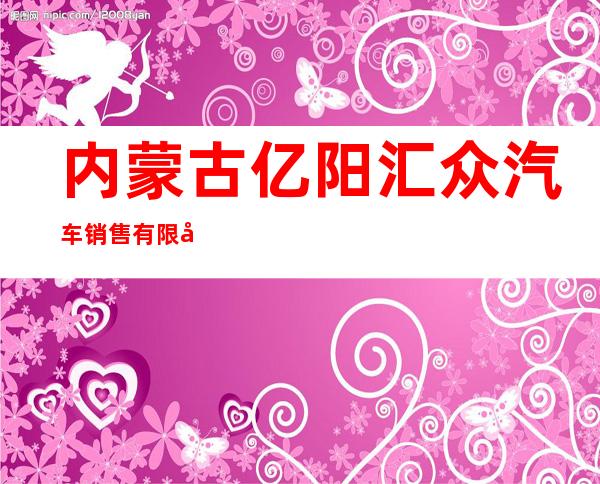 内蒙古亿阳汇众汽车销售有限公司