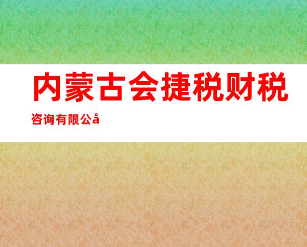 内蒙古会捷税财税咨询有限公司