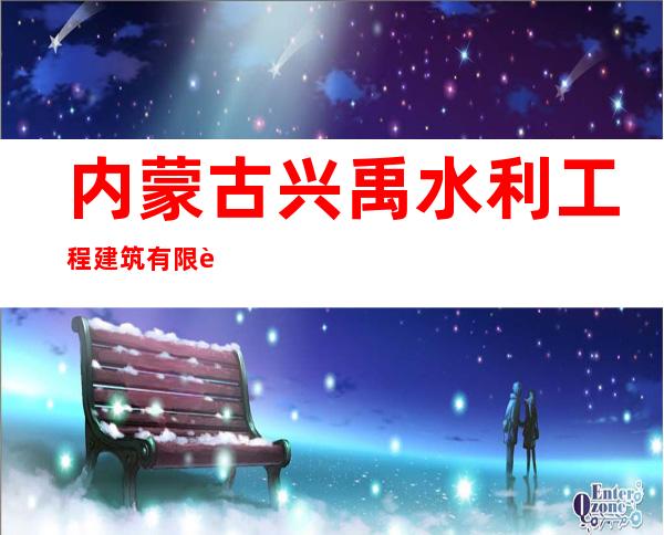 内蒙古兴禹水利工程建筑有限责任公司