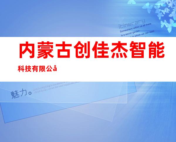 内蒙古创佳杰智能科技有限公司