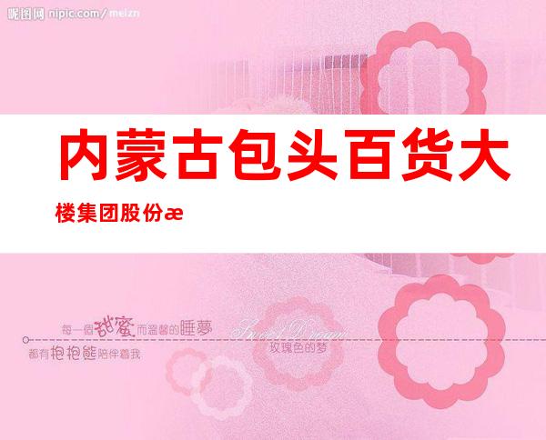 内蒙古包头百货大楼集团股份有限公司昆区胜利超市