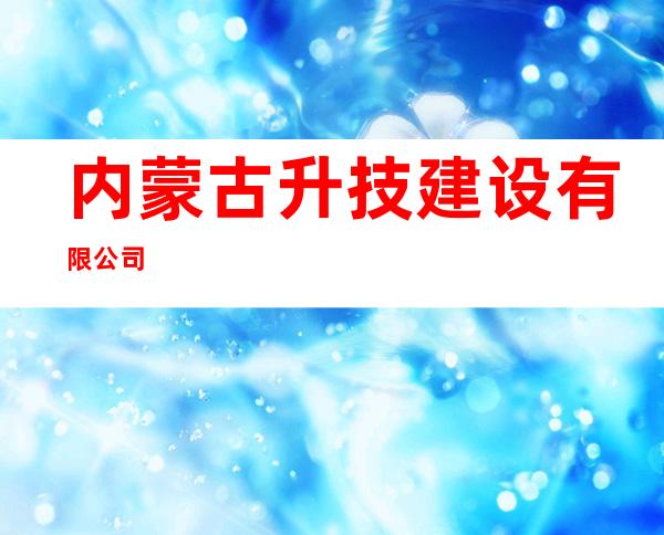 内蒙古升技建设有限公司
