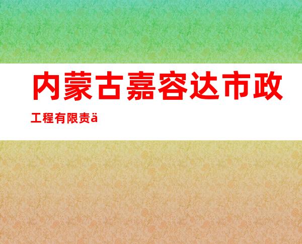 内蒙古嘉容达市政工程有限责任公司