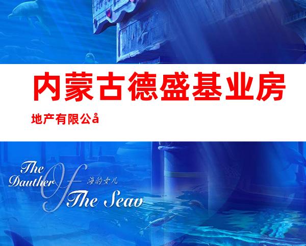 内蒙古德盛基业房地产有限公司