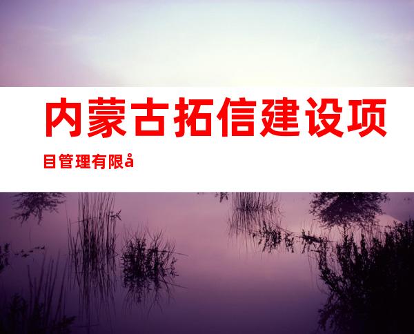 内蒙古拓信建设项目管理有限公司