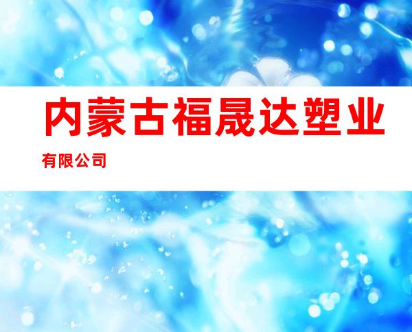 内蒙古福晟达塑业有限公司