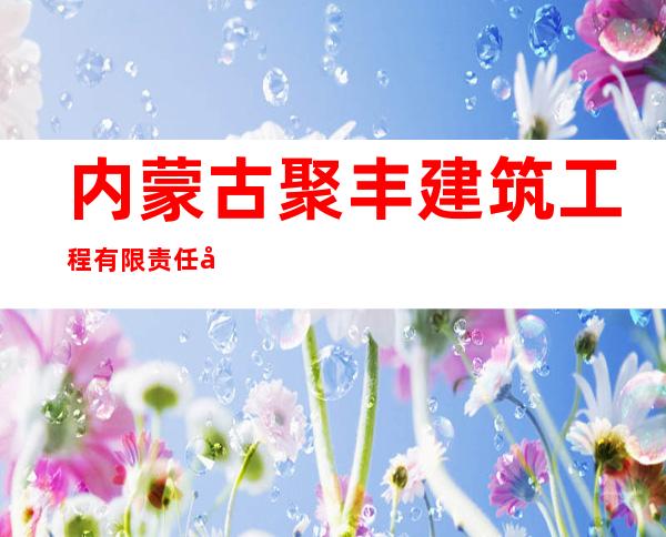 内蒙古聚丰建筑工程有限责任公司