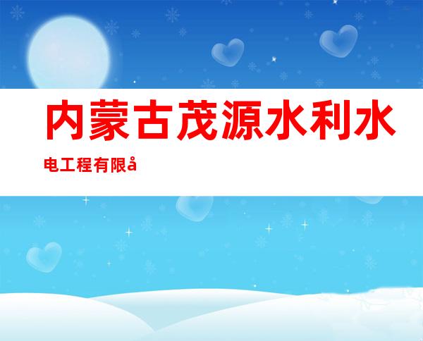 内蒙古茂源水利水电工程有限公司