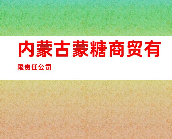 内蒙古蒙糖商贸有限责任公司
