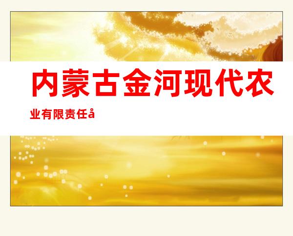 内蒙古金河现代农业有限责任公司