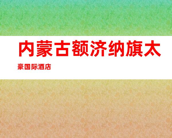 内蒙古额济纳旗太豪国际酒店