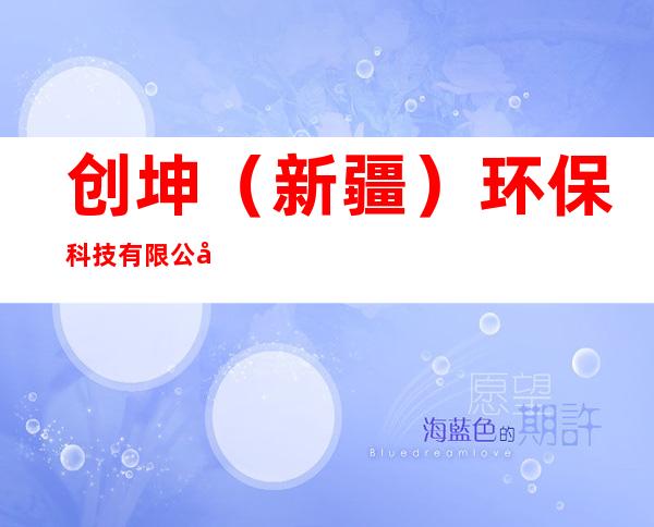 创坤(新疆)环保科技有限公司