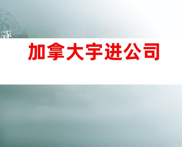 加拿大宇进公司