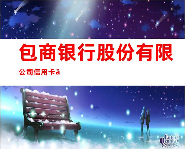 包商银行股份有限公司信用卡中心呼和浩特分中心