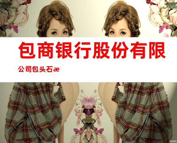 包商银行股份有限公司包头石拐支行