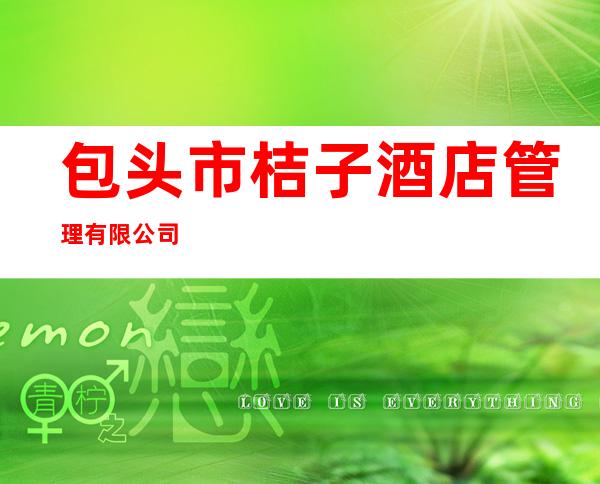 包头市桔子酒店管理有限公司