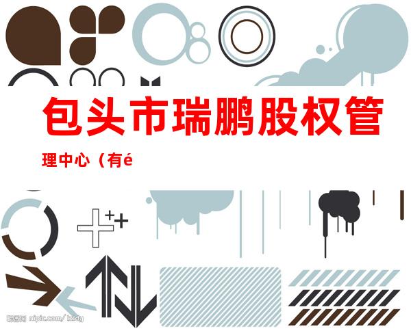 包头市瑞鹏股权管理中心（有限合伙）