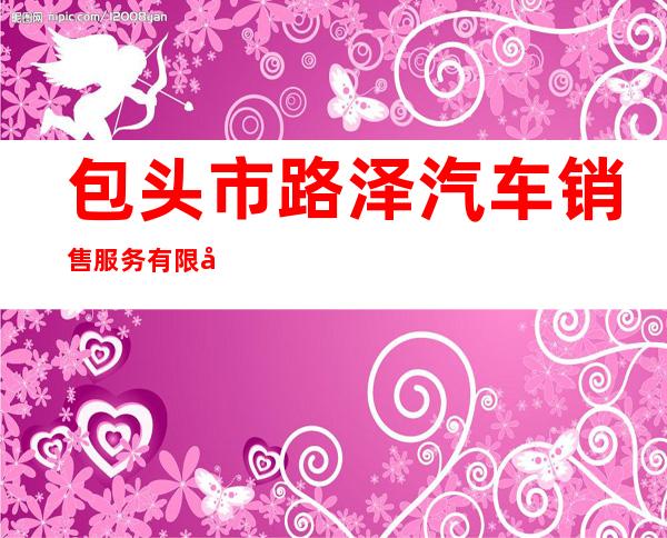 包头市路泽汽车销售服务有限公司