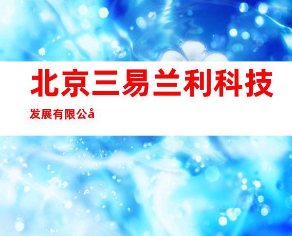 北京三易兰利科技发展有限公司