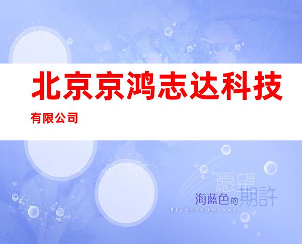 北京京鸿志达科技有限公司